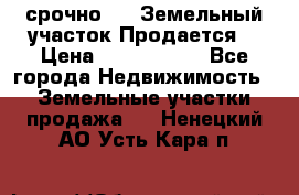 срочно!    Земельный участок!Продается! › Цена ­ 1 000 000 - Все города Недвижимость » Земельные участки продажа   . Ненецкий АО,Усть-Кара п.